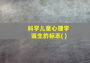 科学儿童心理学诞生的标志( )